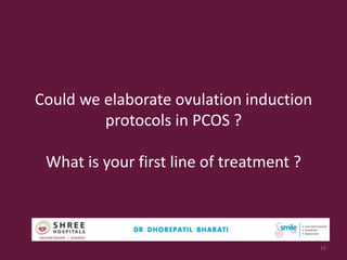 Could we elaborate ovulation induction
protocols in PCOS ?
What is your first line of treatment ?
16
 