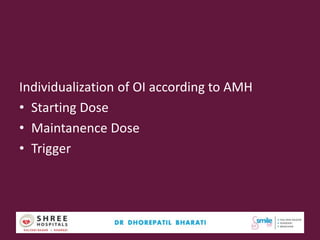 Individualization of OI according to AMH
• Starting Dose
• Maintanence Dose
• Trigger
Dr.Bharati Dhorepatil Ferticon2017 36
 