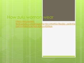 How zulu woman wear
https://encrypted-
tbn0.gstatic.com/images?q=tbn:ANd9GcT8oZjkp_pe3IrAfp
0697nVttztHTTx3aYRjlvJEiRLov9DlftkIA
 