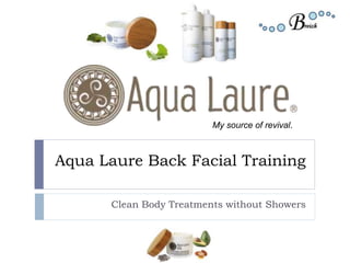 Aqua Laure Back Facial Training
Clean Body Treatments without Showers
My source of revival.
 