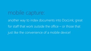 mobile capture:
another way to index documents into DocLink; great
for staff that work outside the office – or those that
just like the convenience of a mobile device!
 