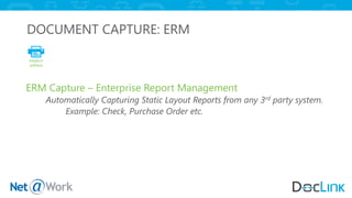 DOCUMENT CAPTURE: ERM
ERM Capture – Enterprise Report Management
Automatically Capturing Static Layout Reports from any 3rd party system.
Example: Check, Purchase Order etc.
 