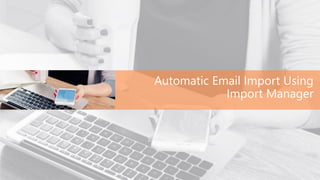 Automatic Email Import Using
Import Manager
 