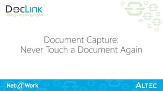 Taking Everything Digital
Document Capture:
Never Touch a Document Again
 