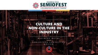 M A X I M I N O M A T U S
CULTURE AND
NON-CULTURE IN THE
INDUSTRY
MUMBAI 2018
S E M I O S F E R A C O N S U L T I N G
M É ...