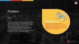 Problem
In 2016 Semiosfera consulting was contacted by a
multinational company in central México that was
facing problems ...