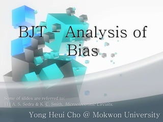 BJT – Analysis of
Bias
Yong Heui Cho @ Mokwon University
Some of slides are referred to:
[1] A. S. Sedra & K. C. Smith, Microelectronic Circuits.
 