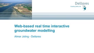 Web-based real time interactive
groundwater modelling
Almar Joling - Deltares
 