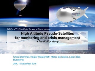 Delft, 15 November 2018
High Altitude Pseudo-Satellites
for monitoring and crisis management
a feasibility study
DSD-INT 2018 Data Science Symposium
Chris Bremmer, Rogier Westerhoff, Marco de Kleine, Liduin Bos-
Burgering
 
