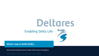 D e l f t - F E W S I n t e r n a t i o n a l U s e r D a y s 2 0 1 8
What’s new in Delft-FEWS…
Gerben Boot & Marcel Ververs (Delft-FEWS Product Managers)
 
