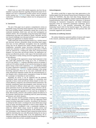 Vehicle tires, as a part of the vehicle suspension, also have the po-
tentiality to generate electricity regarding self-powered sensors for in-
telligent tires such as self-powered wireless sensors and tire pressure
remote sensing (e.g., [76,79,81]). Hence, further research should be
conducted in the ﬁeld of intelligent vehicle tires for self-powered sen-
sing systems.
6. Conclusions
The aim of this paper was to present a comprehensive review on
automobile energy harvesting based suspension and its associated cri-
tical issues including designs, mechanisms, energy ﬂow as well as the
conducted simulations, bench tests, and real road investigations on
wheeled vehicles. The corresponding energy-harvesting based damper
conﬁgurations and types were debated in details. Thereafter, the pre-
sent research challenges were discussed and future work was suggested
regarding real applications in wheeled vehicles.
Unlike small-scale energy-harvesting systems (e.g., wireless sensors
and electronic devices), automobile energy harvesting based suspen-
sions have not been suﬃciently investigated. Given the worthwhile
energy that can be obtained from vehicle vibration induced by road
irregularities, automobile energy harvesting technologies have at-
tracted more attention in which a harvested average power of 350 W
could be achieved for a medium-size sedan (four energy-harvesting
dampers). For heavy-duty and oﬀ-road vehicles, the regenerative sus-
pension can eﬀectively provide a wide range of the harvestable power
over 1 kW which is worthy of being recovered regarding improvements
in fuel eﬃciency.
One advantage of the regenerative energy based suspension is that
they could oﬀer potential fuel savings up to 3%, or estimated by
0.3–0.5 L per 100 km [21]. Looking at Wal-Mart trucks as an example, it
could save $13 million annually in fuel costs by harvesting the wasted
kinetic energy in their trucks suspensions [137]. An additional ﬁnding
for using a regenerative suspension in a hybrid vehicle is the reduction
of CO2 emissions (e.g., [198–200]). Another advantage is that energy
harvesting suspension allows for an even more comfortable ride by
using self-powered suspension systems like the electromechanical ro-
tary dampers with a minimal power consumption of about 50–100 W
for a passenger car depending on road conditions.
Regarding our survey, it can be suggested that the hydraulic
transmission based energy-harvesting damper is a promising track
especially in heavy trucks and oﬀ-road vehicles despite its lower con-
version eﬃciency compared to the mechanical based transmission. The
hydraulic transmission based electromagnetic rotary harvester can be
easily fabricated in diﬀerent vehicle types with a common integrated
power generation circuit for all vehicle suspensions. However, the hy-
draulic transmission based electromagnetic rotary harvesting damper
was rarely investigated especially in a real road trip of wheeled ve-
hicles. More broadly, research is also needed to enhance the behavior of
the hydraulic based harvester considering both the power-harvesting
performance and vehicle dynamics.
There are some essential questions remaining under investigation
towards enhancing our understanding of the real application based
energy harvesting suspensions in practice. According to the literature,
no attempt has been made to investigate the actual vehicle fuel savings
using an energy harvesting suspension in terms of litter/100 km. The
excitation frequency broadband is also a considerable challenge in
which the vehicle wheels always excited by random uneven road
roughness with a wide range of frequencies. In the mobility of the fu-
ture, developing a smart suspension based energy-harvesting function
would be interesting that can work eﬃcaciously during the car trip on
diﬀerent real roads. Meaning while, as for real applications, the in-
vestigations regarding an integrated energy-harvesting based damper in
a wheeled vehicle has not been considered enough yet.
Acknowledgments
The authors would like to express their deep appreciation to the
funding support from the National Natural Science Foundation of China
(Grant No. 51675391), The New York State Energy Research and
Development Authority (NYSERDA), Virginia Commonwealth Research
Commercialization Fund (CRCF), Hubei Key Laboratory of Advanced
Technology for Automotive Components, and Hubei Collaborative
Innovation Centre for Automotive Components Technology. M.A.A.
Abdelkareem and S. Guo gratefully acknowledge the Chinese
Scholarship Council (CSC) for the ﬁnancial support. The authors also
wish to thank the editors and reviewers for their precious time and
invaluable suggestions and comments.
Declaration of conﬂicting interests
The authors declared no potential conﬂicts of interest with respect
to the research, authorship, and/or publication of this article.
References
[1] Hrovat D. Survey of advanced suspension developments and related optimal con-
trol applications. Automatica 1997;33:1781–817.
[2] Abdelkareem MA, Makrahy MM, Abd-El-Tawwab AM, EL-Razaz A, Ali MKA,
Moheyeldein M. An analytical study of the performance indices of articulated truck
semi-trailer during three diﬀerent cases to improve the driver comfort. Proc Inst
Mech Eng Part K J Multi-body Dyn 2018;232:84–102.
[3] Karnopp D. Active and semi-active vibration isolation. J Vib Acoust
1995;117:177–85.
[4] Ali MKA, Xianjun H, Abdelkareem MAA, Gulzar M, Elsheikh AH. Novel approach
of the graphene nanolubricant for energy saving via anti-friction/wear in auto-
mobile engines. Tribol Int 2018.
[5] Wang H, Jasim A, Chen X. Energy harvesting technologies in roadway and bridge
for diﬀerent applications – a comprehensive review. Appl Energy
2018;212:1083–94.
[6] Ali MKA, Fuming P, Younus HA, Abdelkareem MAA, Essa FA, Elagouz A, et al. Fuel
economy in gasoline engines using Al2O3/TiO2 nanomaterials as nanolubricant
additives. Appl Energy 2018;211:461–78.
[7] Zhang Y, Guo K, Wang D, Chen C, Li X. Energy conversion mechanism and re-
generative potential of vehicle suspensions. Energy 2017;119:961–70.
[8] Pancharoen K, Zhu D, Beeby SP. Temperature dependence of a magnetically le-
vitated electromagnetic vibration energy harvester. Sens Actuators, A
2017;256:1–11.
[9] Zhao D. Waste thermal energy harvesting from a convection-driven Rijke-Zhao
thermo-acoustic-piezo system. Energy Convers Manage 2013;66:87–97.
[10] Pugi L, Pagliai M, Nocentini A, Lutzemberger G, Pretto A. Design of a hydraulic
servo-actuation fed by a regenerative braking system. Appl Energy
2017;187:96–115.
[11] Itani K, De Bernardinis A, Khatir Z, Jammal A. Comparative analysis of two hybrid
energy storage systems used in a two front wheel driven electric vehicle during
extreme start-up and regenerative braking operations. Energy Convers Manage
2017;144:69–87.
[12] Li L, Zhang Y, Yang C, Yan B, Marina Martinez C. Model predictive control-based
eﬃcient energy recovery control strategy for regenerative braking system of hy-
brid electric bus. Energy Convers Manage 2016;111:299–314.
[13] Wei C, Jing X. A comprehensive review on vibration energy harvesting: Modelling
and realization. Renew Sust Energy Rev 2017;74:1–18.
[14] Zuo L, Tang X. Large-scale vibration energy harvesting. J Intell Mater Syst Struct
2013;24:1405–30.
[15] Okada Y, Harada H. Regenerative control of active vibration damper and sus-
pension systems. Proceedings of the 35th IEEE conference on decision and control.
IEEE; 1996. p. 4715–20.
[16] Suda Y, Nakadai S, Nakano K. Hybrid suspension system with skyhook control and
energy regeneration (development of self-powered active suspension). Veh Syst
Dyn 1998;29:619–34.
[17] Priya S, Inman DJ. Energy harvesting technologies. Springer; 2009.
[18] Zuo L, Zhang P-S. Energy harvesting, ride comfort, and road handling of re-
generative vehicle suspensions. J Vib Acoust 2013;135:011002.
[19] Fairbanks J. Vehicular thermoelectrics: a new green technology. Thermoelectric
applications workshop, Coronado, CA, January. 2011.
[20] Levant Power‘s new activalve integrated valve technology. GenShock energy-re-
covery suspension. https://www.speedgoat.com/user-stories/speedgoat-user-
stories/clearmotion [accessed on 20, March 2017].
[21] Audi's latest chassis suspension system innovation: eROT (electromechanical ro-
tary damper). https://www.audi-mediacenter.com/en/press-releases/the-
innovative-shock-absorber-system-from-audi-new-technology-saves-fuel-and-
enhances-comfort-6551 [accessed on 18, April 2017].
[22] Chandler D. More power from bumps in the road, 9 February 2009. MIT News;
2009.
M.A.A. Abdelkareem et al. Applied Energy 229 (2018) 672–699
696
 