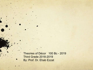 Theories of Décor 100 Bc - 2019
Third Grade 2018-2019
By: Prof. Dr. Ehab Ezzat
 