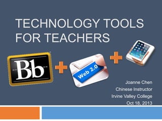 TECHNOLOGY TOOLS
FOR TEACHERS
Joanne Chen
Chinese Instructor
Irvine Valley College
Oct 18, 2013
 