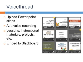 Voicethread
 Upload Power point
slides
 Add voice recording
 Lessons, instructional
materials, projects,
etc.
 Embed to Blackboard
 