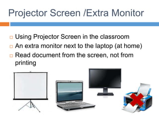 Projector Screen /Extra Monitor
 Using Projector Screen in the classroom
 An extra monitor next to the laptop (at home)
 Read document from the screen, not from
printing
 