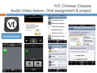 IVC Chinese Classes
Audio Video lesson, Oral assignment & project
Voicethread
 