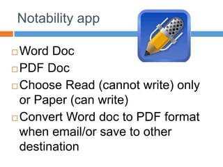 Notability app
 Word Doc
 PDF Doc
 Choose Read (cannot write) only
or Paper (can write)
 Convert Word doc to PDF format
when email/or save to other
destination
 