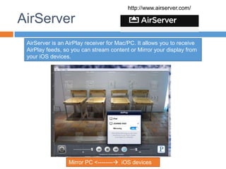 AirServer
http://www.airserver.com/
Mirror PC <-------- iOS devices
AirServer is an AirPlay receiver for Mac/PC. It allows you to receive
AirPlay feeds, so you can stream content or Mirror your display from
your iOS devices.
 