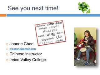 See you next time!
 Joanne Chen
 ivclaoshi@gmail.com
 Chinese instructor
 Irvine Valley College
 