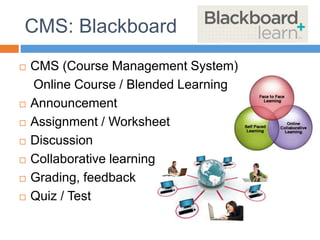CMS: Blackboard
 CMS (Course Management System)
Online Course / Blended Learning
 Announcement
 Assignment / Worksheet
 Discussion
 Collaborative learning
 Grading, feedback
 Quiz / Test
 