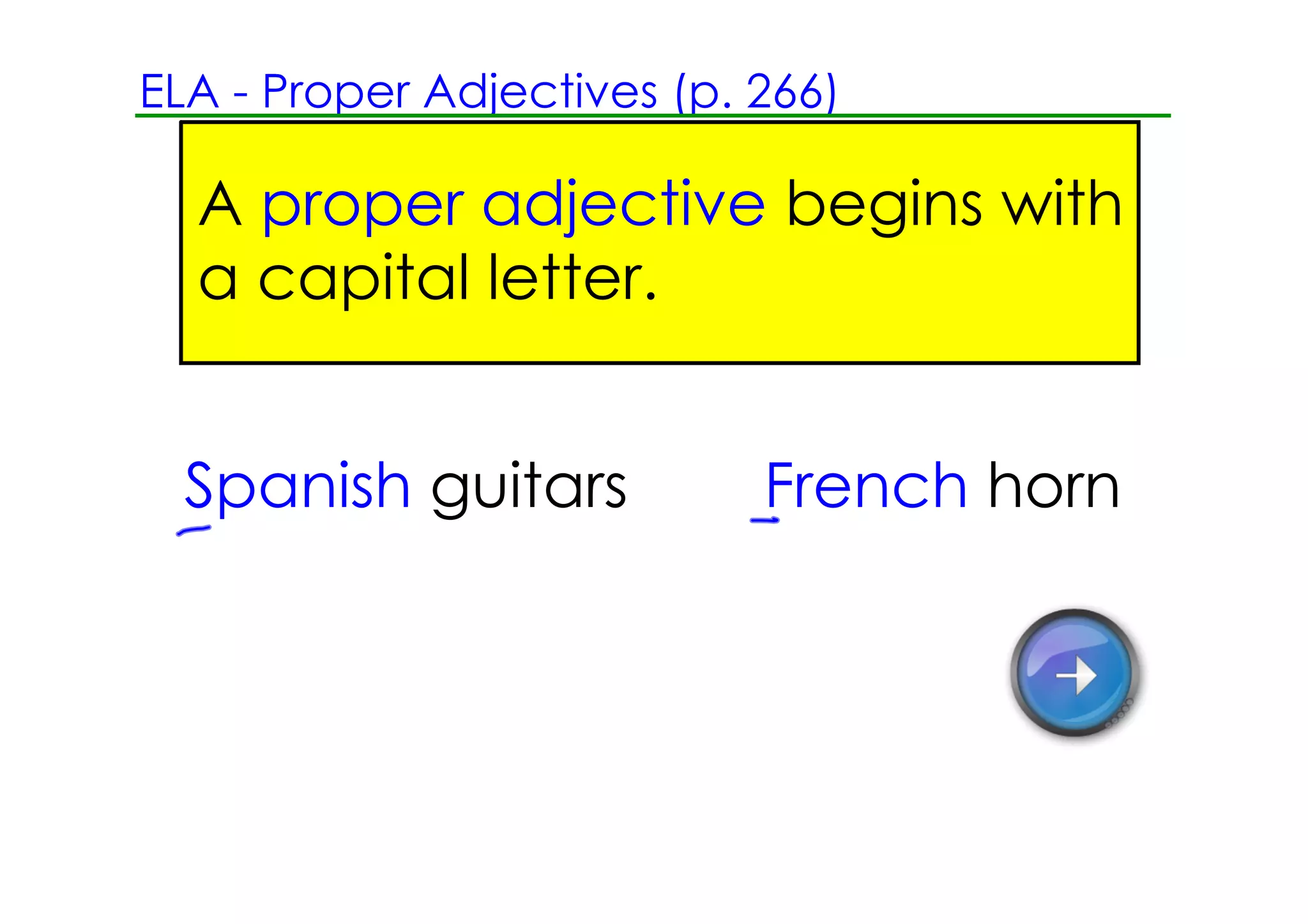 ELA ­ Proper Adjectives (p. 266)

  A proper adjective begins with
  a capital letter.


  Spanish guitars           French horn
 