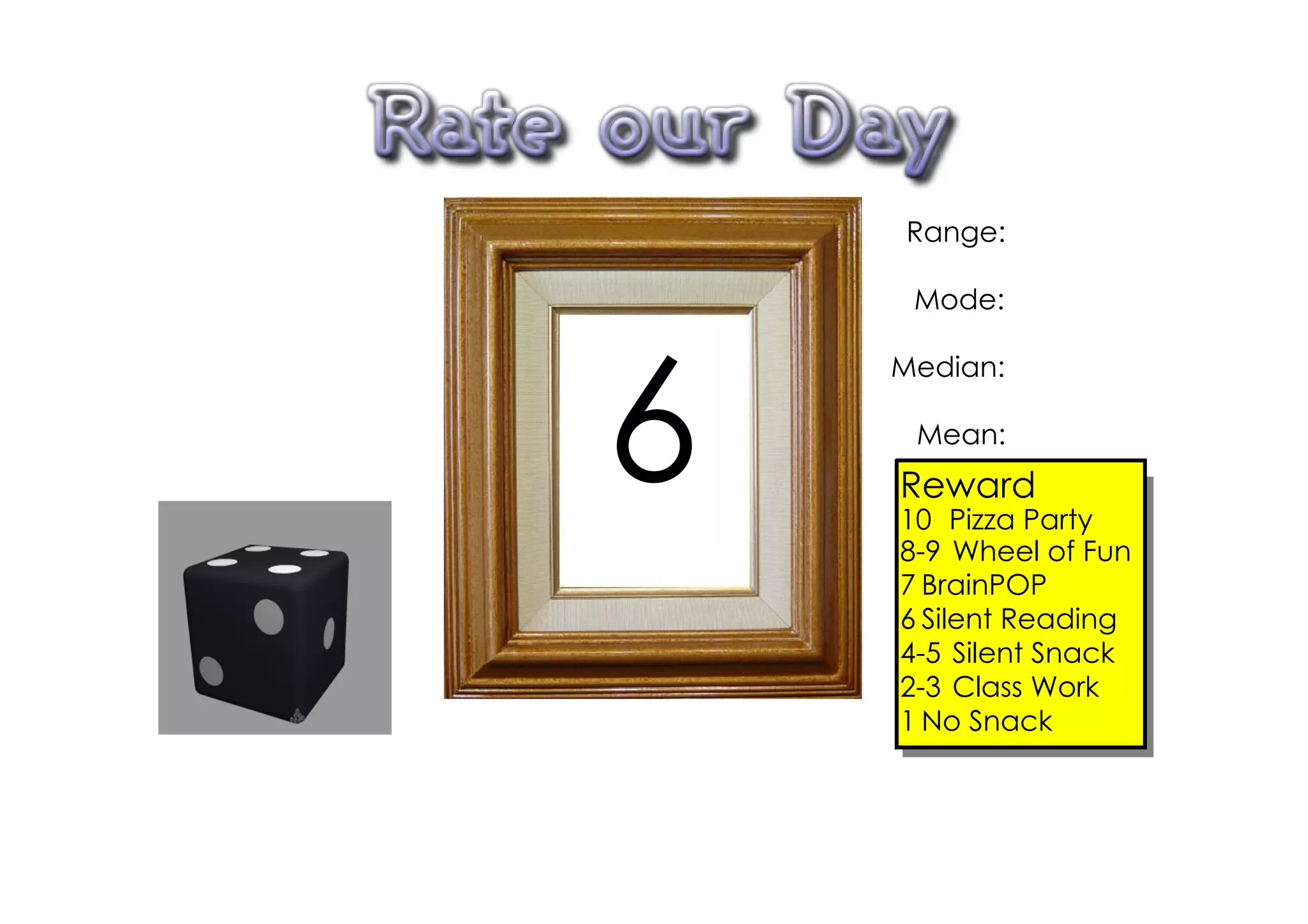 Range:

     Mode:




6
    Median:

     Mean:
    Reward
    10 Pizza Party
    8­9 Wheel of Fun
    7 BrainPOP
    6 Silent Reading
    4­5 Silent Snack
    2­3 Class Work
    1 No Snack
 