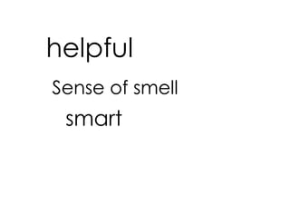 helpful
Sense of smell
 smart
 