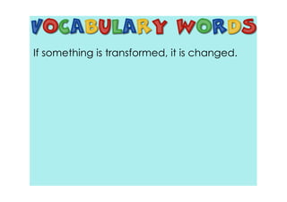 If something is transformed, it is changed.
 