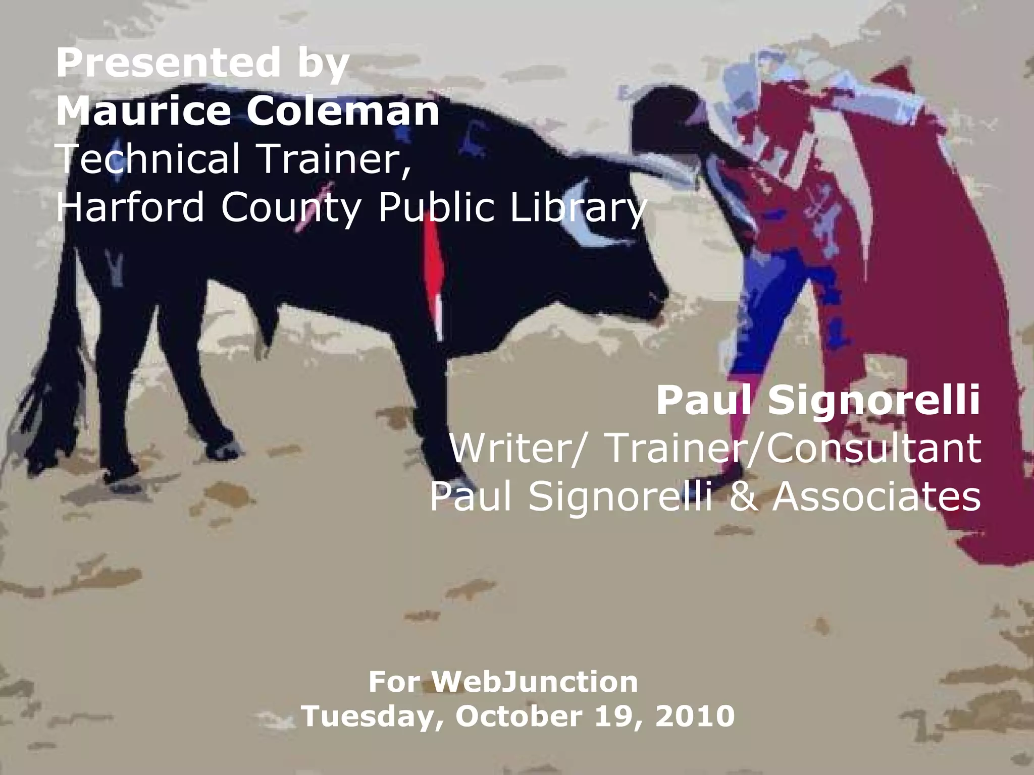 Presented by Maurice Coleman Technical Trainer, Harford County Public Library Paul Signorelli Writer/ Trainer/Consultant Paul Signorelli & Associates For WebJunction  Tuesday, October 19, 2010 