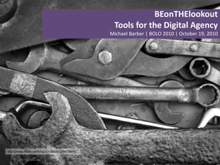 BEonTHElookout Tools for the Digital Agency Michael Barber | BOLO 2010 | October 19, 2010 http://www.flickr.com/photos/tashland/259178493/ 