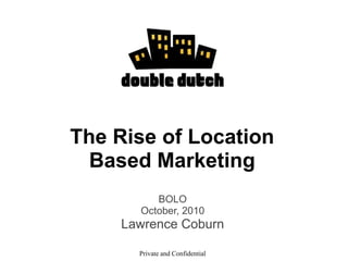The Rise of Location Based Marketing BOLO October, 2010 Lawrence Coburn Private and Confidential 