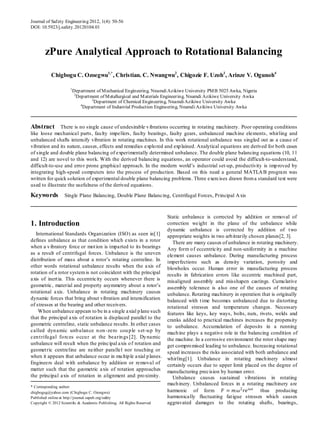 Journal of Safety Engineering 2012, 1(4): 50-56
DOI: 10.5923/j.safety.20120104.01
zPure Analytical Approach to Rotational Balancing
Chigbogu C. Ozoegwu1,*
, Christian. C. Nwangwu2
, Chigozie F. Uzoh3
, Arinze V. Ogunoh4
1
Department of Mechanical Engineering, NnamdiAzikiwe University PMB 5025 Awka, Nigeria
2
Department of Metallurgical and Materials Engineering, Nnamdi Azikiwe University Awka
3
Department of Chemical Engineering, NnamdiAzikiwe University Awka
4
Department of Industrial Production Engineering, NnamdiAzikiwe University Awka
Abstract There is no single cause of undesirable vibrations occurring in rotating machinery. Poor operating conditions
like loose mechanical parts, faulty impellers, faulty bearings, faulty gears, unbalanced machine elements, whirling and
unbalanced shafts intensify vibration in rotating machines. In this work rotational unbalance was singled out as a cause of
vibration and its nature, causes, effects and remedies explored and explained. Analytical equations are derived for both cases
of single and double plane balancing of experimentally determined unbalance. The double plane balancing equations (10, 11
and 12) are novel to this work. With the derived balancing equations, an operator could avoid the difficult-to-understand,
difficult-to-use and error prone graphical approach. In the modern world’s industrial set-up, productivity is improved by
integrating high-speed computers into the process of production. Based on this need a general MATLAB program was
written for quick solution of experimental double plane balancing problems. Three exercises drawn froma standard text were
used to illustrate the usefulness of the derived equations.
Keywords Single Plane Balancing, Double Plane Balancing, Centrifugal Forces, Principal Axis
1. Introduction
International Standards Organization (ISO) as seen in[1]
defines unbalance as that condition which exists in a rotor
when a vibratory force or motion is imparted to its bearings
as a result of centrifugal forces. Unbalance is the uneven
distribution of mass about a rotor’s rotating centreline. In
other words rotational unbalance results when the axis of
rotation of a rotor systemis not coincident with the principal
axis of inertia. This eccentricity occurs whenever there is
geometric, material and property asymmetry about a rotor’s
rotational axis. Unbalance in rotating machinery causes
dynamic forces that bring about vibration and intensification
of stresses at the bearing and other receivers.
When unbalance appears to be in a single axial plane such
that the principal axis of rotation is displaced parallel to the
geometric centreline, static unbalance results. In other cases
called dynamic unbalance non-zero couple set-up by
centrifugal forces occur at the bearings [2]. Dynamic
unbalance will result when the principal axis of rotation and
geometric centreline are neither parallel nor touching or
when it appears that unbalance occur in multiple axial planes.
Engineers deal with unbalance by addition or removal of
matter such that the geometric axis of rotation approaches
the principal axis of rotation in alignment and proximity.
* Corresponding author:
chigbogug@yahoo.com (Chigbogu C. Ozoegwu)
Published online at http://journal.sapub.org/safety
Copyright © 2012 Scientific & Academic Publishing. All Rights Reserved
Static unbalance is corrected by addition or removal of
correction weight in the plane of the unbalance while
dynamic unbalance is corrected by addition of two
appropriate weights in two arbitrarily chosen planes[2, 3].
There are many causes of unbalance in rotating machinery.
Any form of eccentricity and non-uniformity in a machine
element causes unbalance. During manufacturing process
imperfections such as density variation, porosity and
blowholes occur. Human error in manufacturing process
results in fabrication errors like eccentric machined part,
misaligned assembly and misshapen castings. Cumulative
assembly tolerance is also one of the causes of rotating
unbalance. Rotating machinery in operation that is originally
balanced with time becomes unbalanced due to distorting
rotational stresses and temperature changes. Necessary
features like keys, key ways, bolts, nuts, rivets, welds and
cranks added to practical machines increases the propensity
to unbalance. Accumulation of deposits in a running
machine plays a negative role in the balancing condition of
the machine. In a corrosive environment the rotor shape may
get compromised leading to unbalance. Increasing rotational
speed increases the risks associated with both unbalance and
whirling[1]. Unbalance in rotating machinery almost
certainly occurs due to upper limit placed on the degree of
manufacturing precision by human error.
Unbalance causes sustained vibrations in rotating
machinery. Unbalanced forces in a rotating machinery are
harmonic of form 𝐹𝐹 = 𝑚𝑚𝜔𝜔2
𝑟𝑟𝑒𝑒𝑖𝑖 𝑖𝑖𝑖𝑖
thus producing
harmonically fluctuating fatigue stresses which causes
aggravated damages to the rotating shafts, bearings,
 