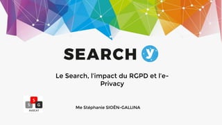 Le Search, l’impact du RGPD et l’e-
Privacy
Me Stéphanie SIOËN-GALLINA
 