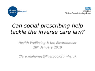 Can social prescribing help
tackle the inverse care law?
Health Wellbeing & the Environment
28th January 2019
Clare.mahoney@liverpoolccg.nhs.uk
 