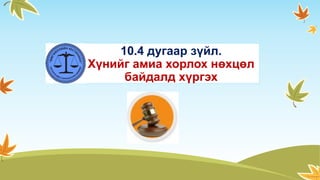 10.4 дугаар зүйл.
Хүнийг амиа хорлох нөхцөл
байдалд хүргэх
 