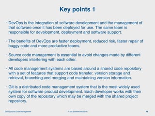 © Ian Sommerville 2018:DevOps and Code Management
• DevOps is the integration of software development and the management o...