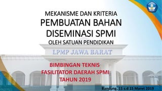 MEKANISME DAN KRITERIA
PEMBUATAN BAHAN
DISEMINASI SPMI
OLEH SATUAN PENDIDIKAN
Bandung, 11 s.d 15 Maret 2019
 