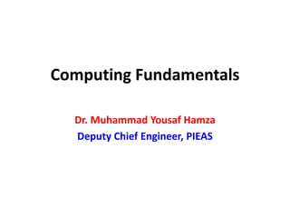 Computing Fundamentals
Dr. Muhammad Yousaf Hamza
Deputy Chief Engineer, PIEAS