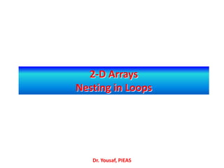 2-D Arrays
Nesting in Loops
Dr. Yousaf, PIEAS
 