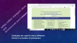 Catalysts are used in many different
forms in a number of processes
 