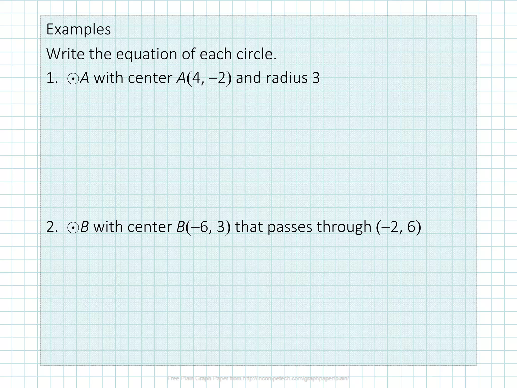 Examples
Write the equation of each circle.
1. ⊙A with center A(4, –2) and radius 3
2. ⊙B with center B(–6, 3) that passes through (–2, 6)