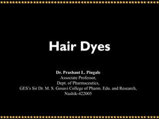 Hair Dyes
Dr. Prashant L. Pingale
Associate Professor,
Dept. of Pharmaceutics,
GES’s Sir Dr. M. S. Gosavi College of Pharm. Edu. and Research,
Nashik-422005
 