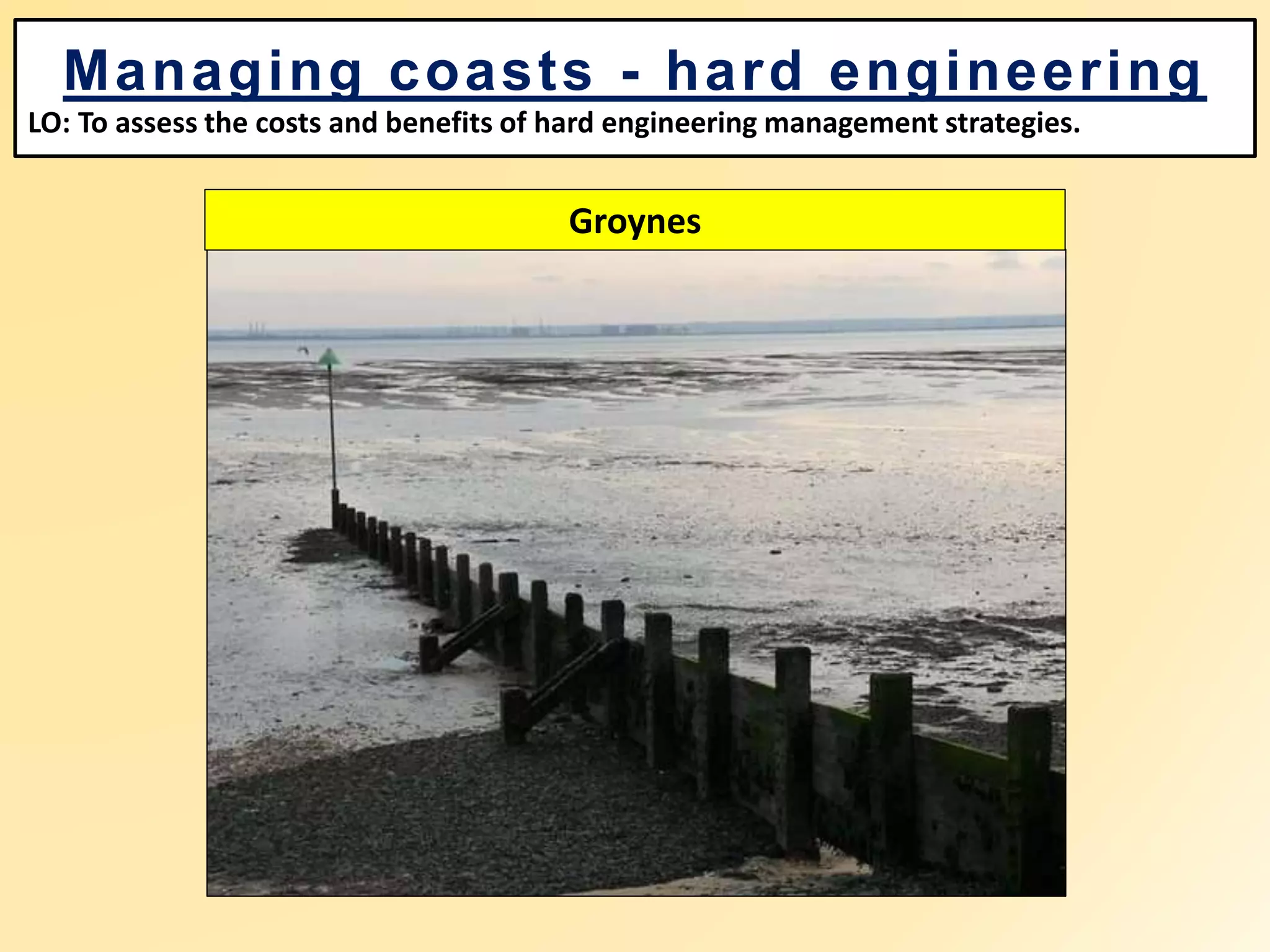 Managing coasts - hard engineering
LO: To assess the costs and benefits of hard engineering management strategies.
Groynes
 