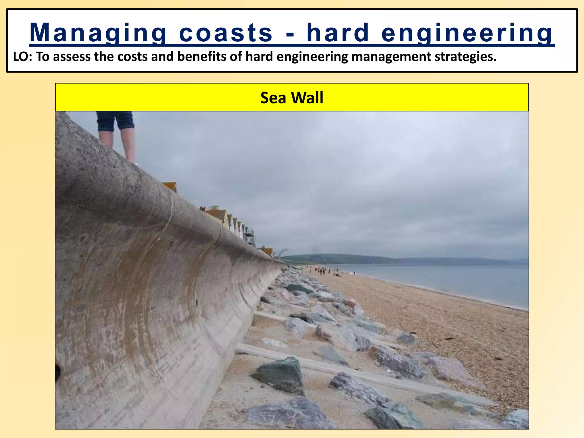 Managing coasts - hard engineering
LO: To assess the costs and benefits of hard engineering management strategies.
Sea Wall
 