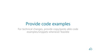For technical changes, provide copy/paste-able code
examples/snippets whenever feasible
Provide code examples
 