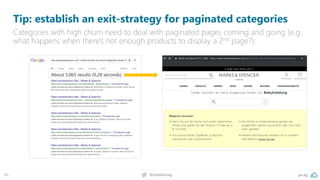 pa.ag@peakaceag49
Tip: establish an exit-strategy for paginated categories
Categories with high churn need to deal with paginated pages coming and going (e.g.
what happens when there's not enough products to display a 2nd page?):
About 3,065 results (0,28 seconds)
 