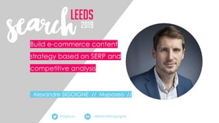alexandresigoigne
Build e-commerce content
strategy based on SERP and
competitive analysis
Alexandre SIGOIGNE // Myposeo //
@sigauss
 