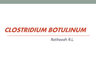 CLOSTRIDIUM BOTULINUM
Ratheesh R.L
 