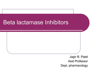 Beta lactamase Inhibitors
Jagir R. Patel
Asst Professor
Dept. pharmacology
 