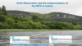 Earth Observation and the implementation of
the WFD in Ireland
Gary Free, EPA Ireland, g.free@epa.ie 29/05/19
 